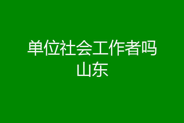 单位社会工作者吗山东