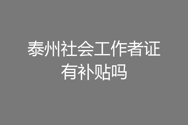 泰州社会工作者证有补贴吗