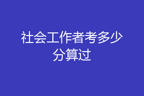 社会工作者考多少分算过