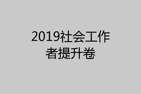 2019社会工作者提升卷