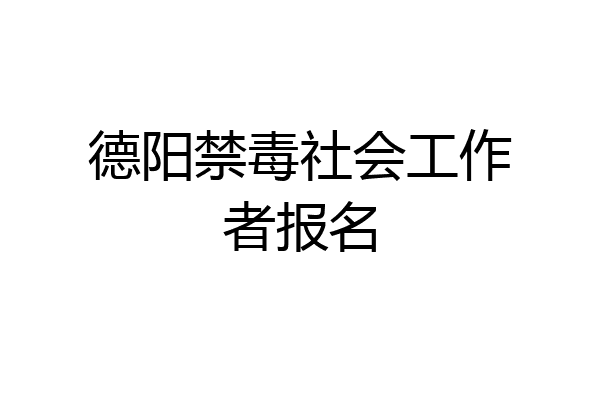 德阳禁毒社会工作者报名