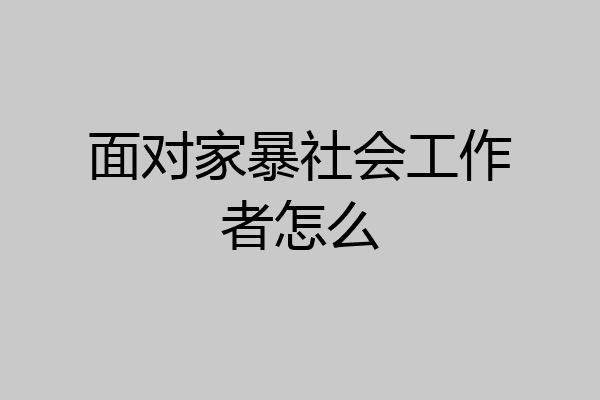 面对家暴社会工作者怎么
