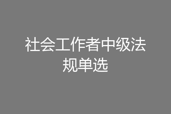 社会工作者中级法规单选