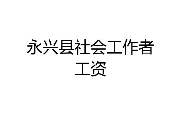 永兴县社会工作者工资