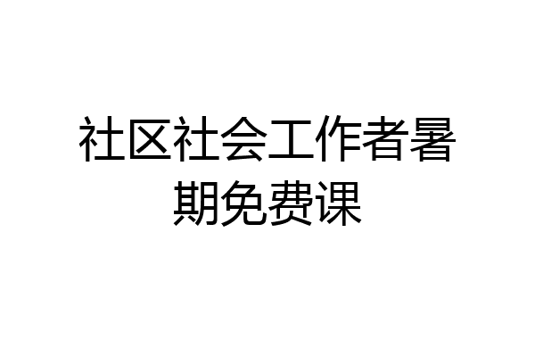 社区社会工作者暑期免费课