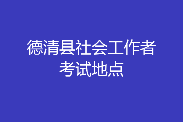 德清县社会工作者考试地点