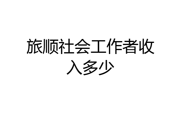 旅顺社会工作者收入多少