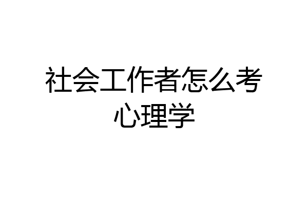 社会工作者怎么考心理学