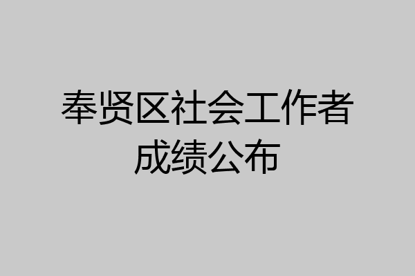 奉贤区社会工作者成绩公布