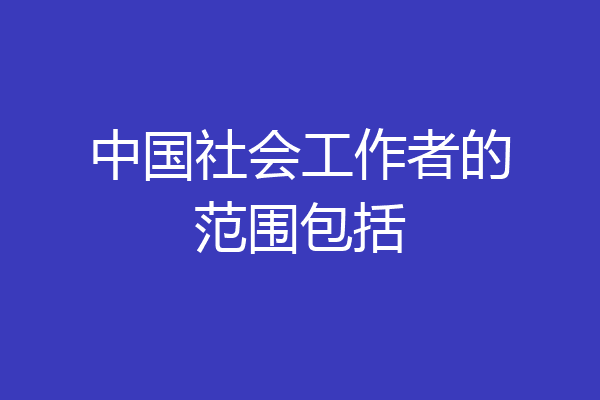 中国社会工作者的范围包括