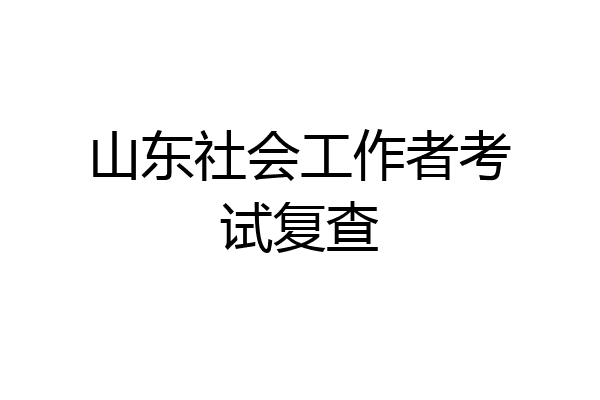 山东社会工作者考试复查