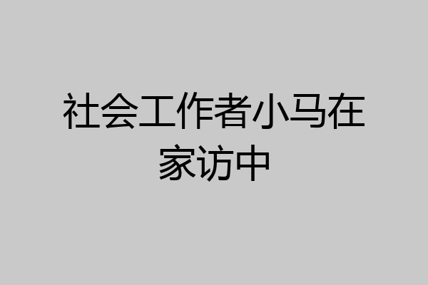 社会工作者小马在家访中