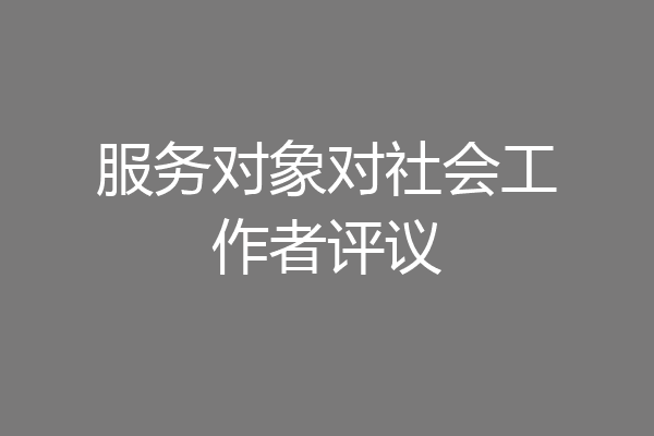 服务对象对社会工作者评议