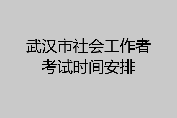 武汉市社会工作者考试时间安排