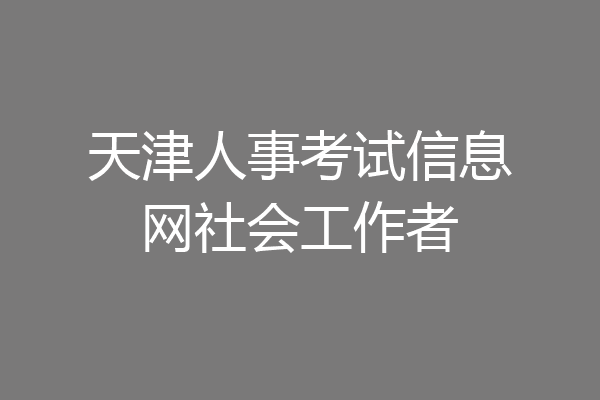天津人事考试信息网社会工作者