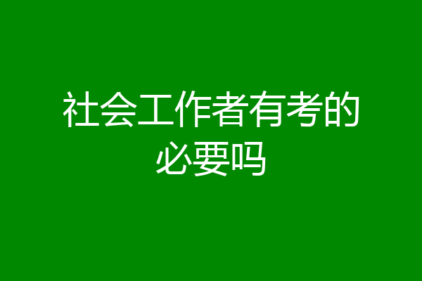 社会工作者有考的必要吗