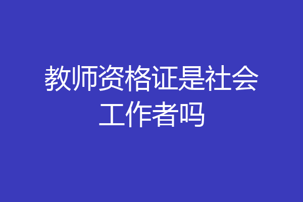 教师资格证是社会工作者吗