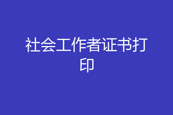 社会工作者证书打印