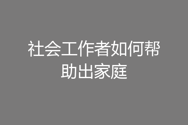 社会工作者如何帮助出家庭