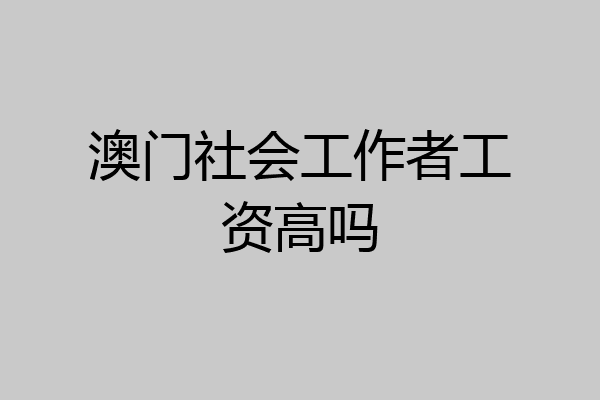 澳门社会工作者工资高吗