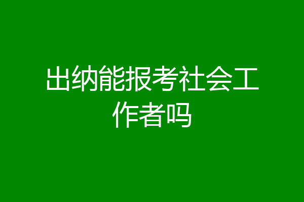 出纳能报考社会工作者吗