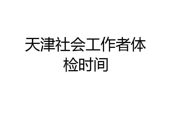 天津社会工作者体检时间