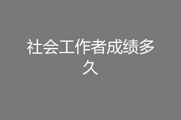 社会工作者成绩多久