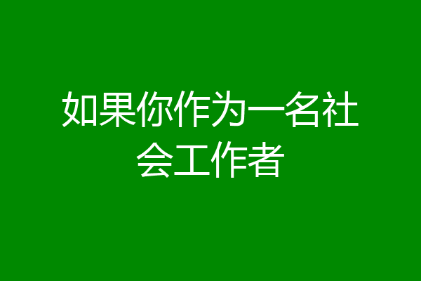 如果你作为一名社会工作者