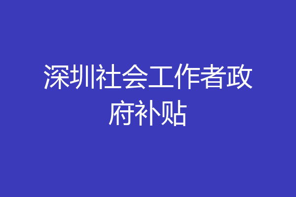 深圳社会工作者政府补贴
