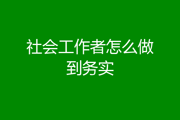 社会工作者怎么做到务实