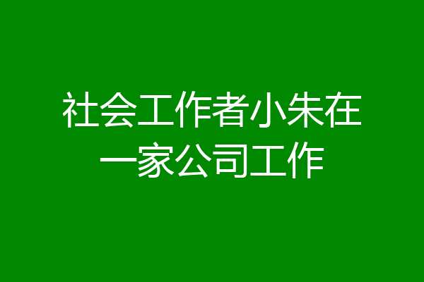 社会工作者小朱在一家公司工作