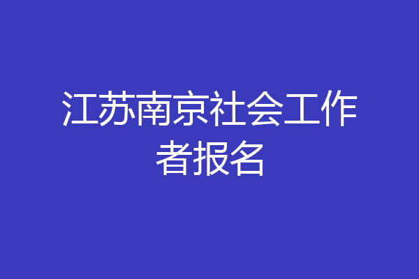 江苏南京社会工作者报名