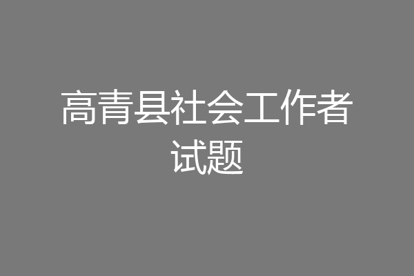 高青县社会工作者试题