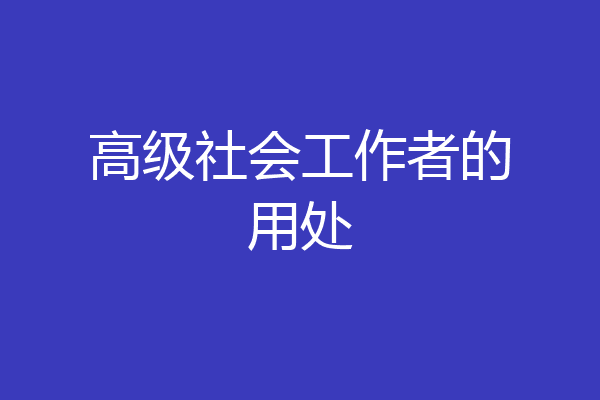 高级社会工作者的用处