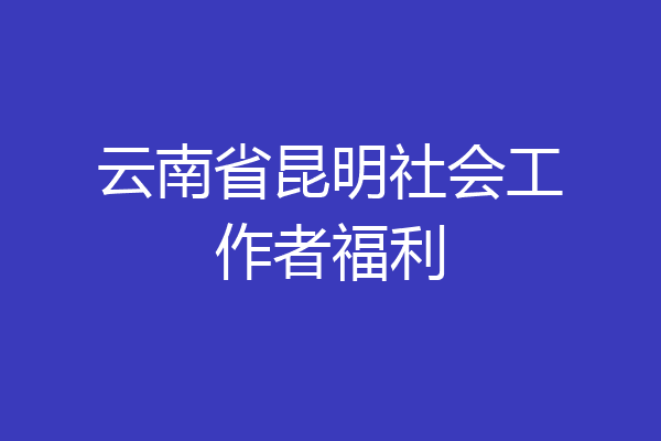 云南省昆明社会工作者福利