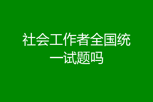 社会工作者全国统一试题吗