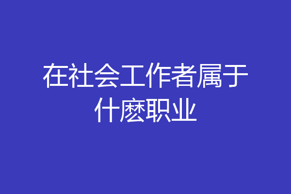 在社会工作者属于什麽职业