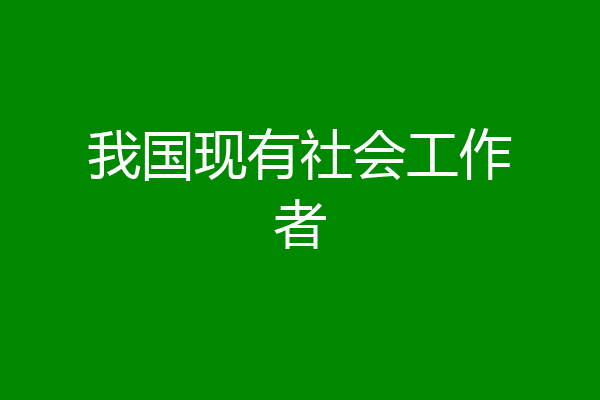 我国现有社会工作者