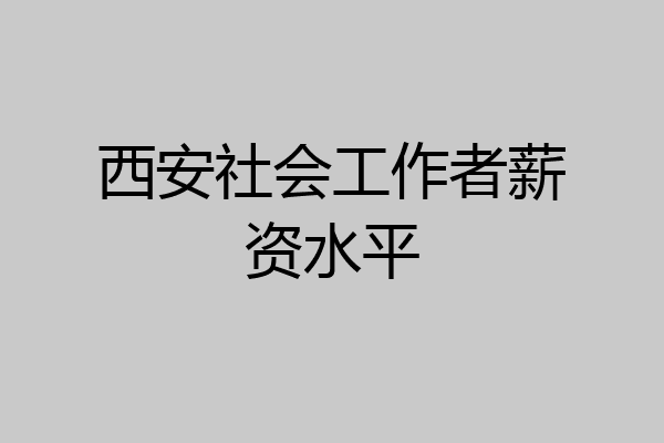 西安社会工作者薪资水平