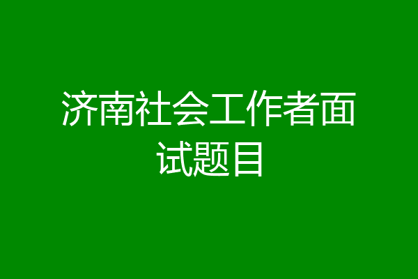 济南社会工作者面试题目