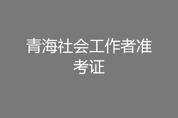 青海社会工作者准考证