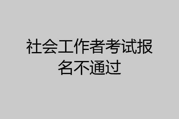 社会工作者考试报名不通过