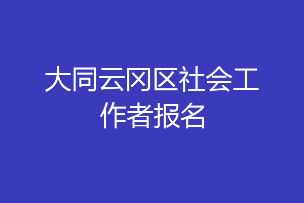 大同云冈区社会工作者报名