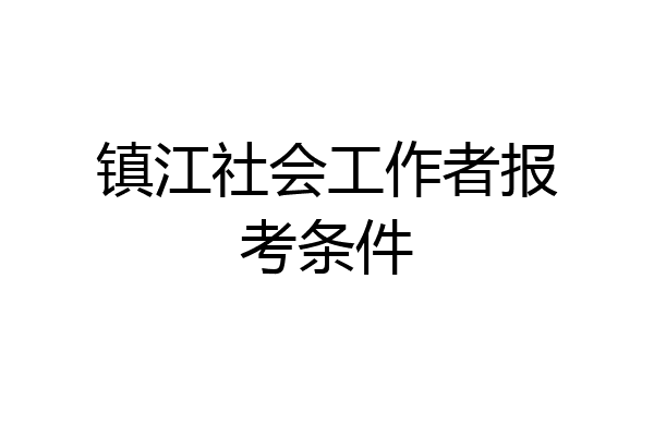 镇江社会工作者报考条件