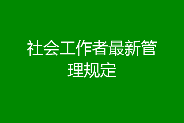 社会工作者最新管理规定