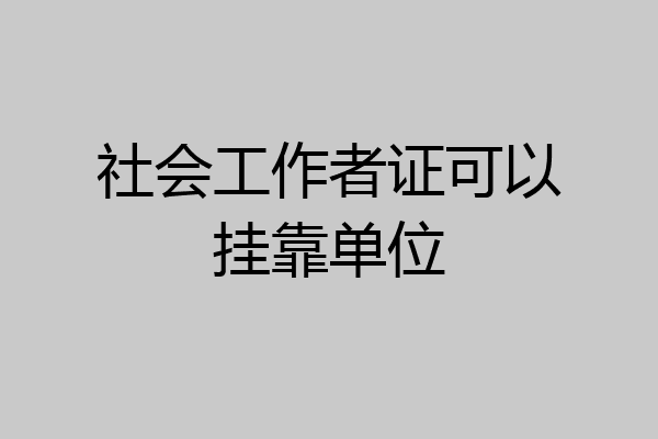 社会工作者证可以挂靠单位