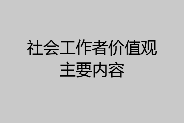 社会工作者价值观主要内容