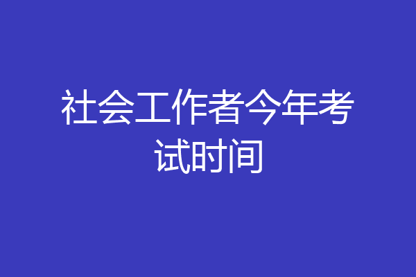 社会工作者今年考试时间
