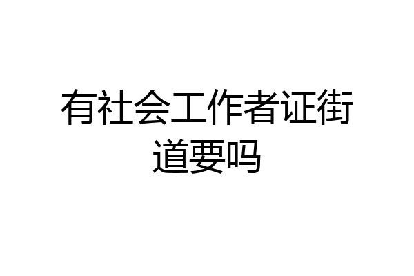 有社会工作者证街道要吗