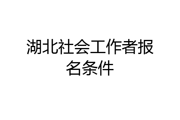 湖北社会工作者报名条件